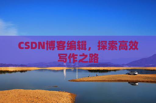 CSDN博客编辑，探索高效写作之路
