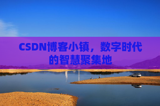 CSDN博客小镇，数字时代的智慧聚集地